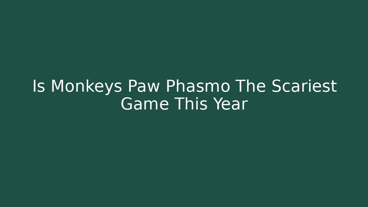 Is Monkeys Paw Phasmo The Scariest Game This Year