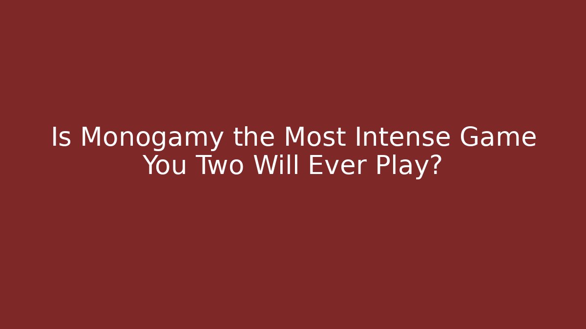 Is Monogamy the Most Intense Game You Two Will Ever Play?