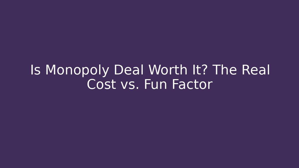 Is Monopoly Deal Worth It? The Real Cost vs. Fun Factor