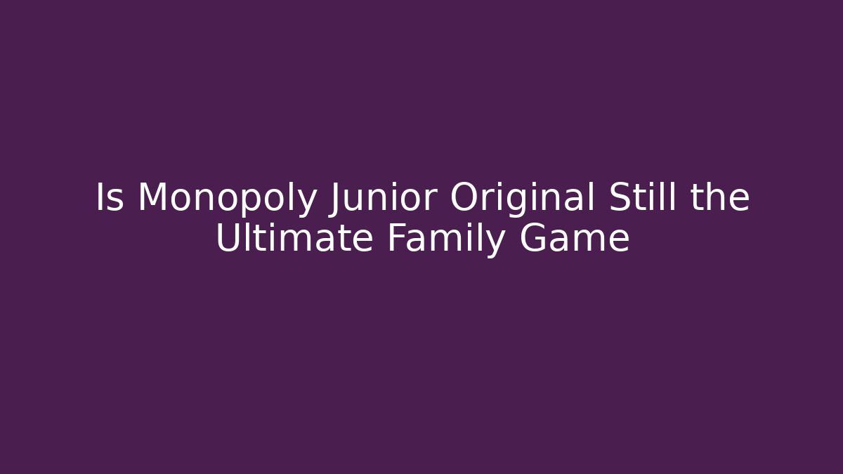 Is Monopoly Junior Original Still the Ultimate Family Game