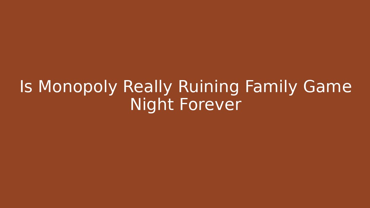 Is Monopoly Really Ruining Family Game Night Forever