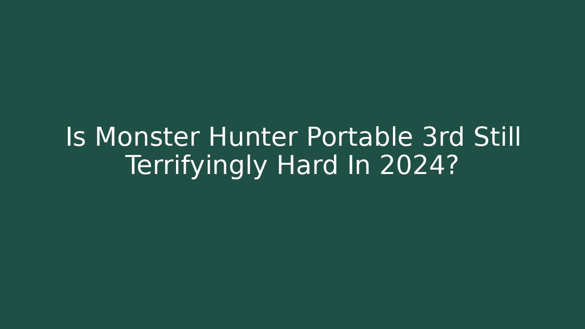 Is Monster Hunter Portable 3rd Still Terrifyingly Hard In 2024?