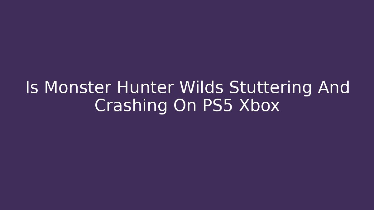 Is Monster Hunter Wilds Stuttering And Crashing On PS5 Xbox
