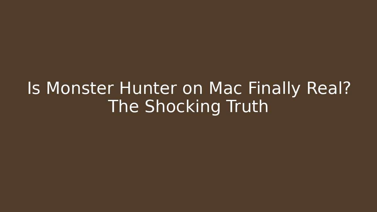 Is Monster Hunter on Mac Finally Real? The Shocking Truth