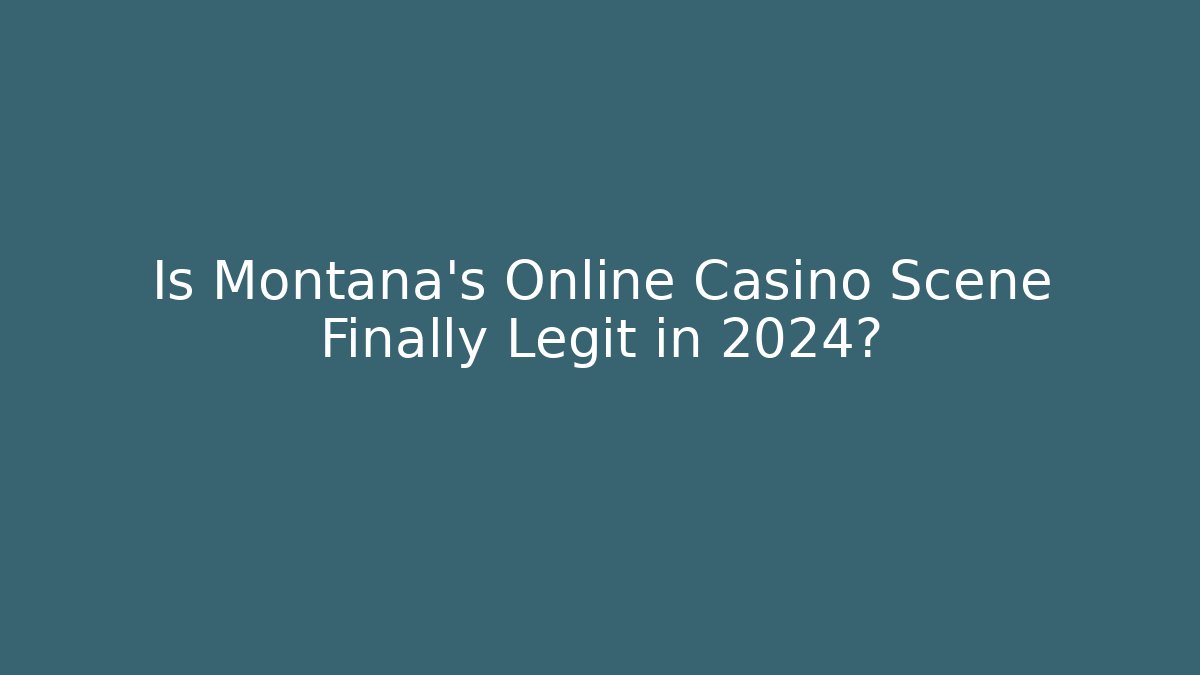 Is Montana's Online Casino Scene Finally Legit in 2024?