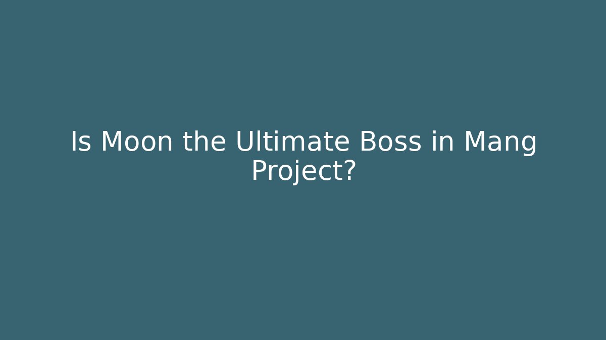 Is Moon the Ultimate Boss in Mang Project?