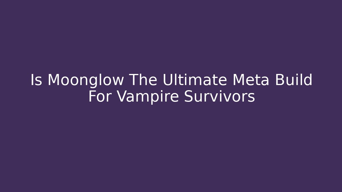 Is Moonglow The Ultimate Meta Build For Vampire Survivors
