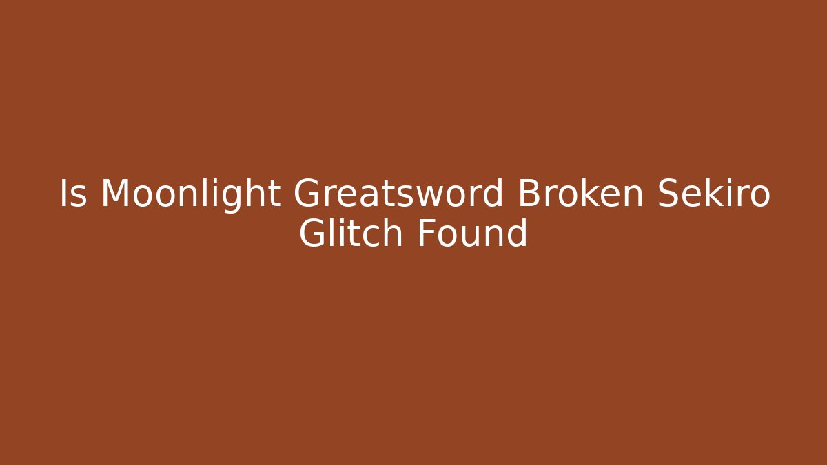 Is Moonlight Greatsword Broken Sekiro Glitch Found