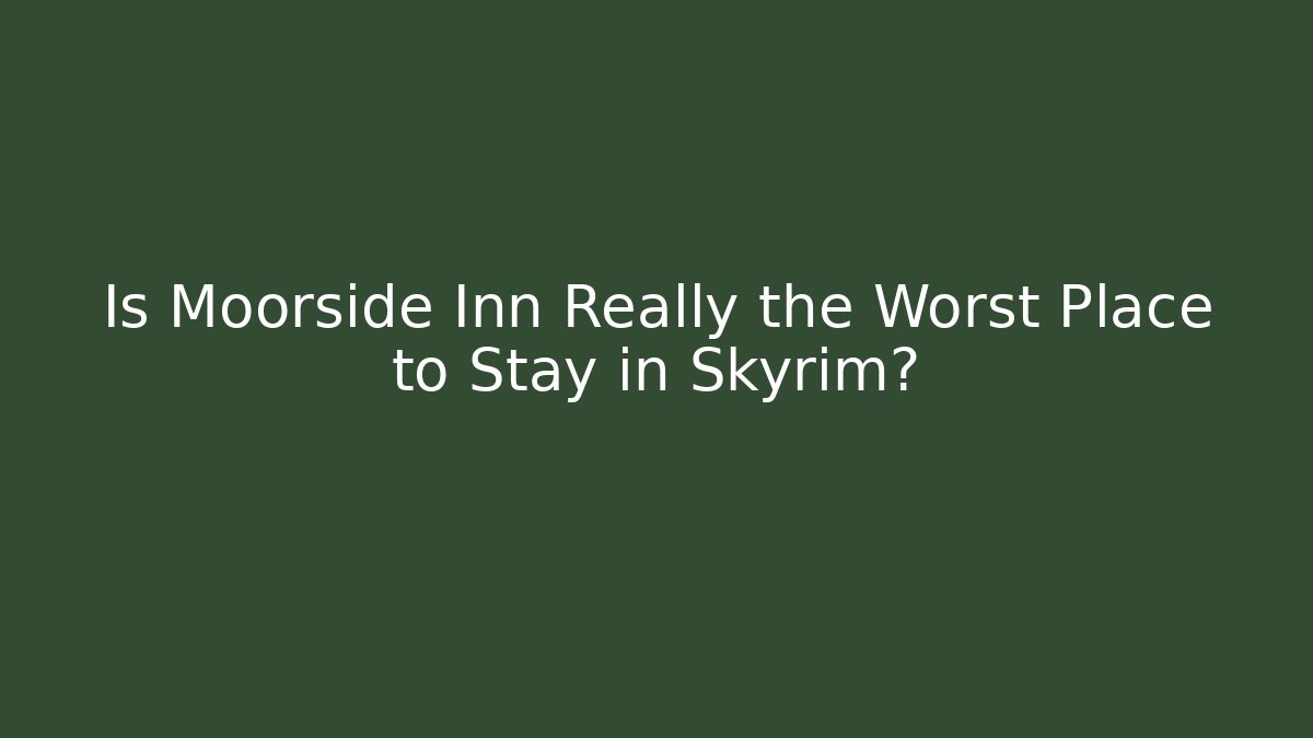 Is Moorside Inn Really the Worst Place to Stay in Skyrim?