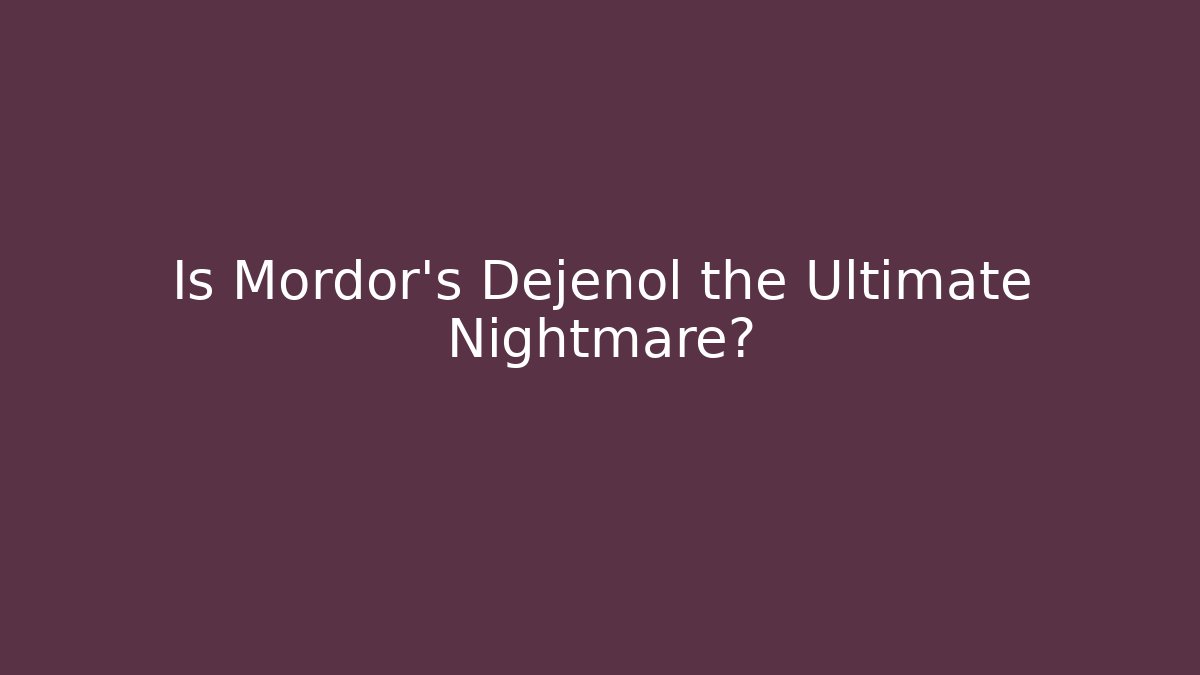 Is Mordor's Dejenol the Ultimate Nightmare?