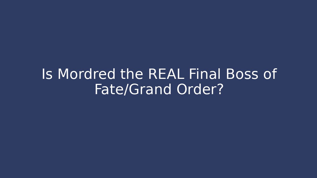 Is Mordred the REAL Final Boss of Fate/Grand Order?