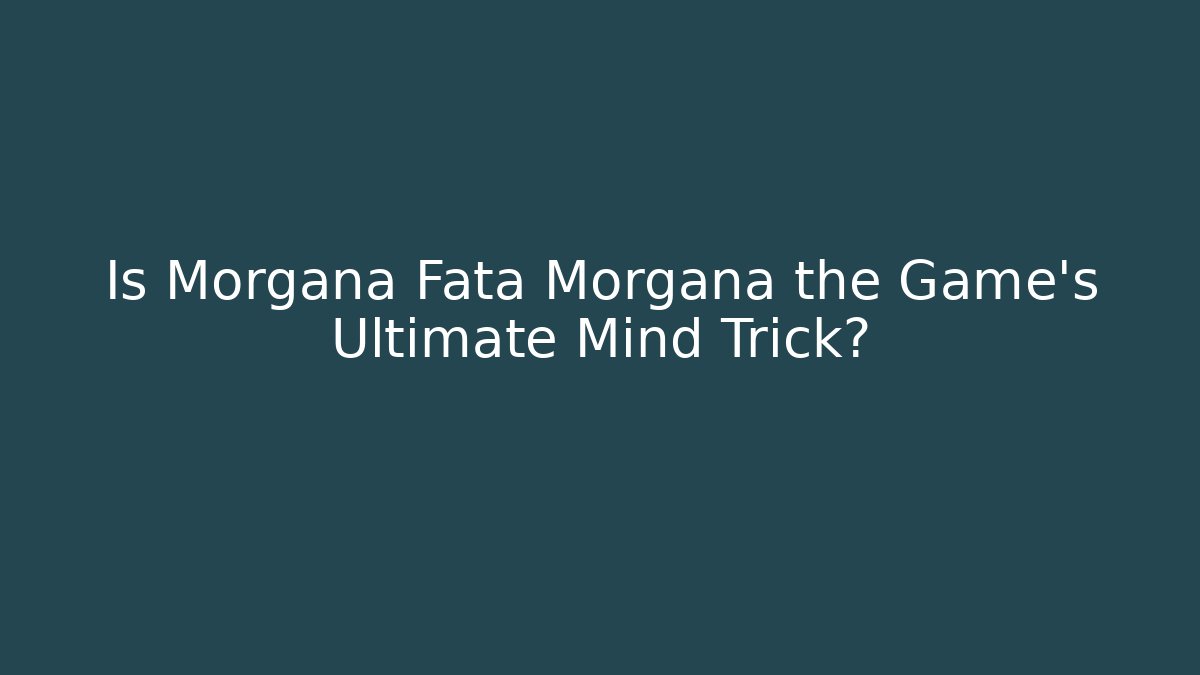 Is Morgana Fata Morgana the Game's Ultimate Mind Trick?