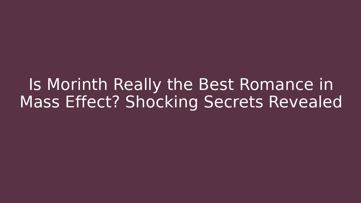 Is Morinth Really the Best Romance in Mass Effect? Shocking Secrets Revealed