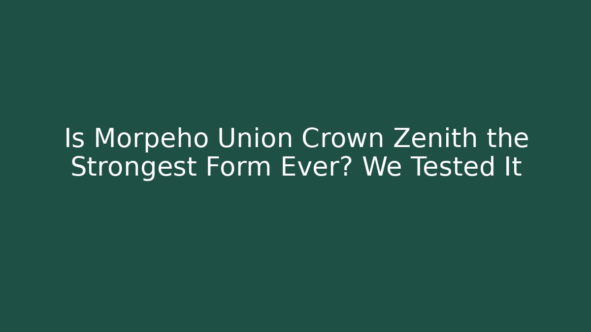 Is Morpeho Union Crown Zenith the Strongest Form Ever? We Tested It