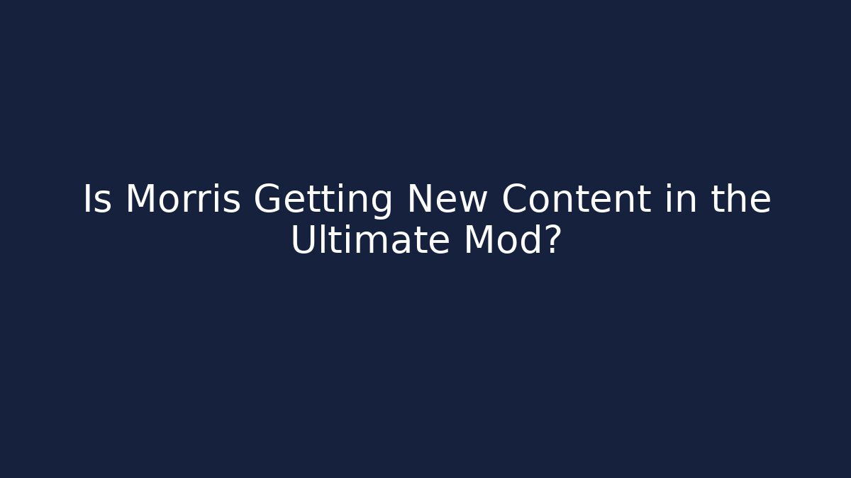Is Morris Getting New Content in the Ultimate Mod?