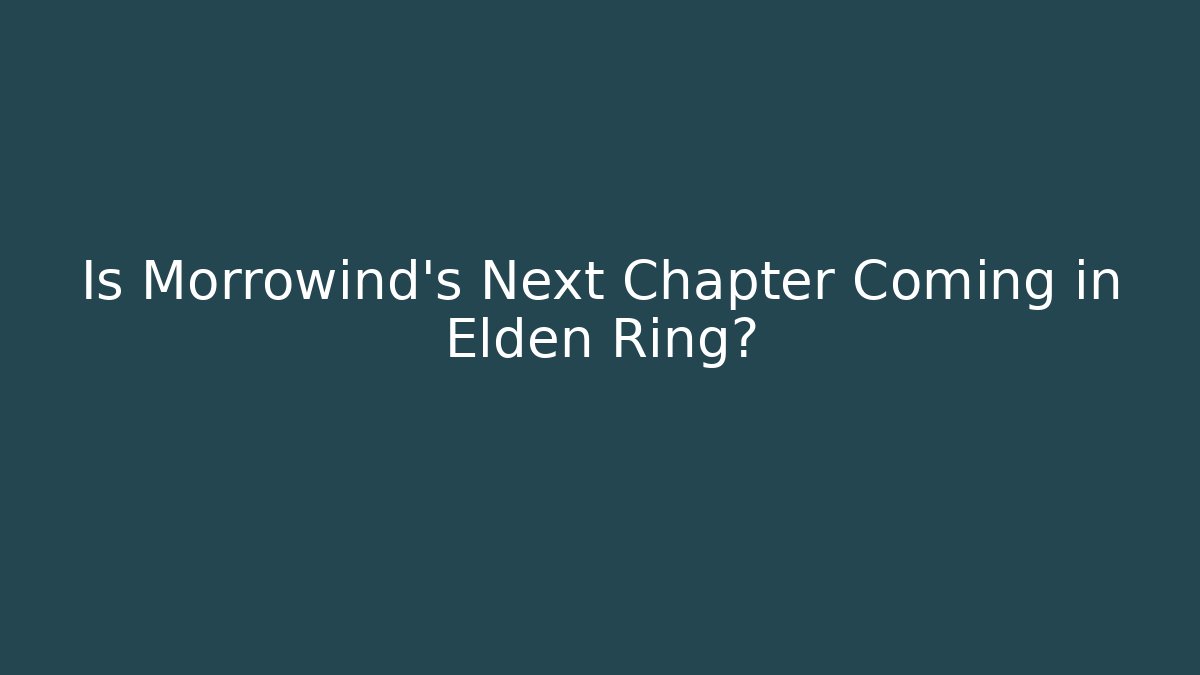 Is Morrowind's Next Chapter Coming in Elden Ring?