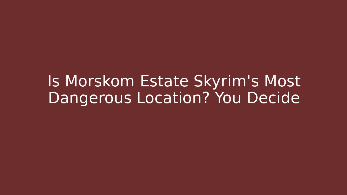 Is Morskom Estate Skyrim's Most Dangerous Location? You Decide