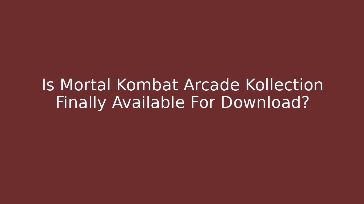Is Mortal Kombat Arcade Kollection Finally Available For Download?