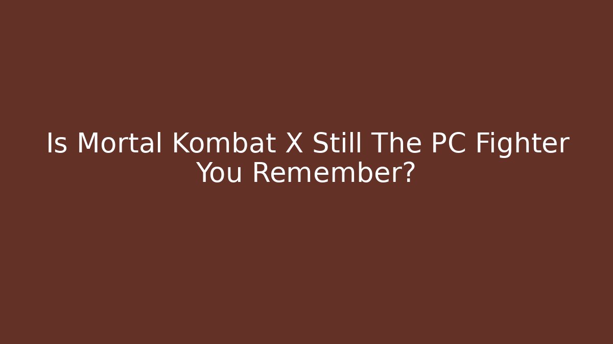 Is Mortal Kombat X Still The PC Fighter You Remember?