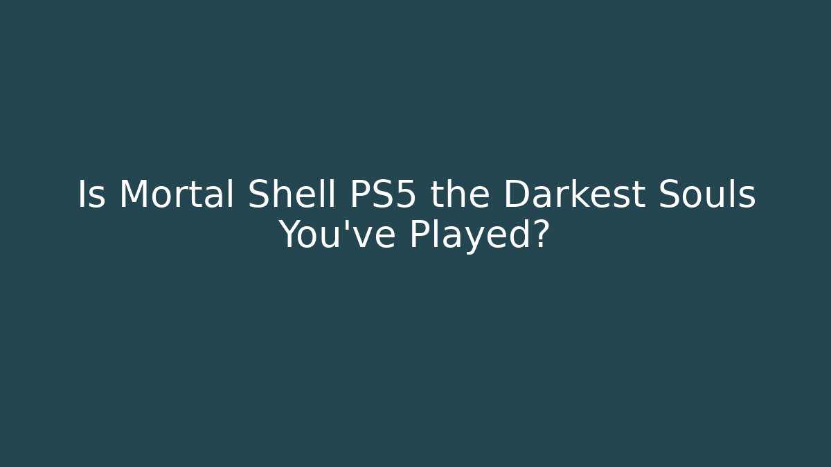 Is Mortal Shell PS5 the Darkest Souls You've Played?