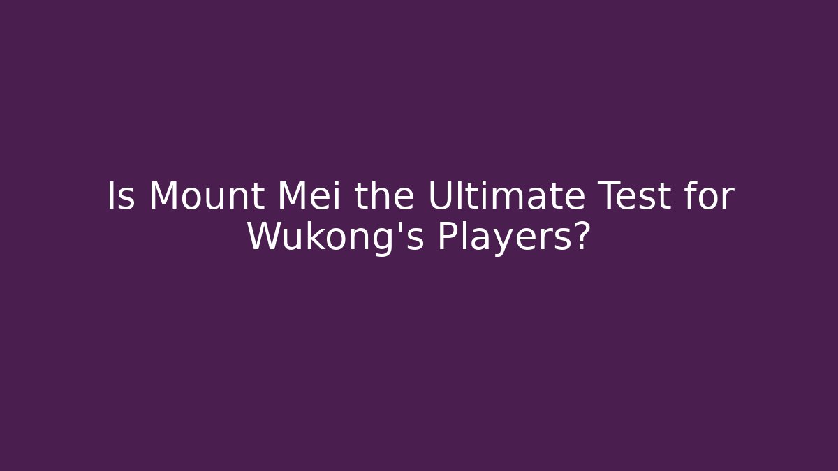 Is Mount Mei the Ultimate Test for Wukong's Players? - Critter Realm