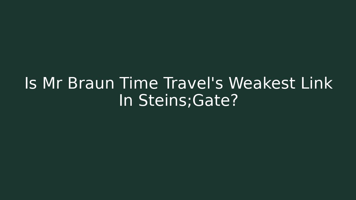 Is Mr Braun Time Travel's Weakest Link In Steins;Gate?