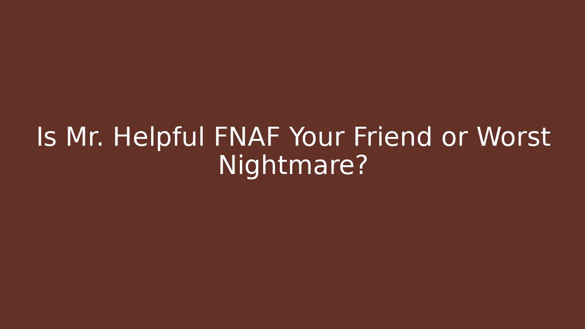 Is Mr. Helpful FNAF Your Friend or Worst Nightmare?