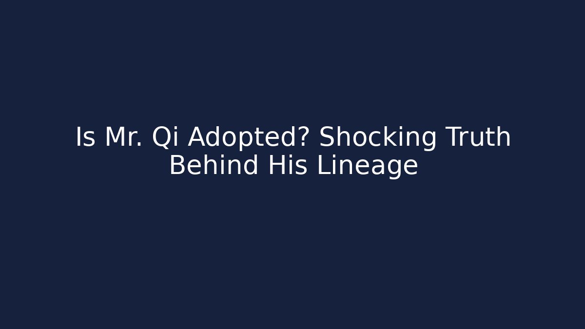 Is Mr. Qi Adopted? Shocking Truth Behind His Lineage