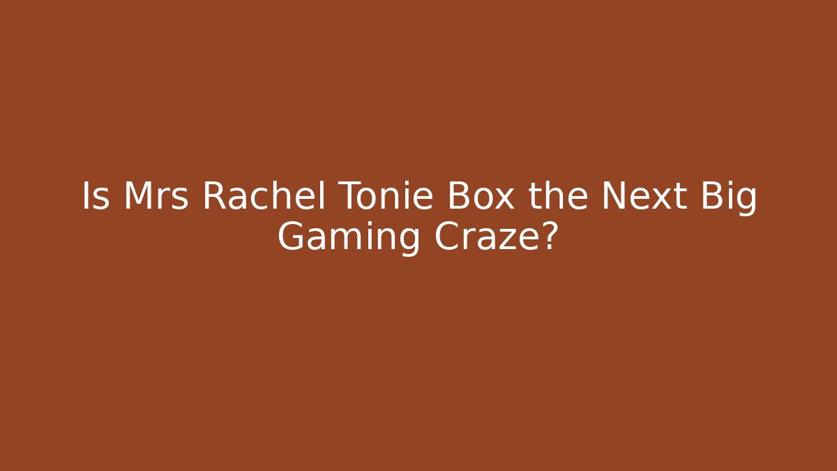 Is Mrs Rachel Tonie Box the Next Big Gaming Craze?