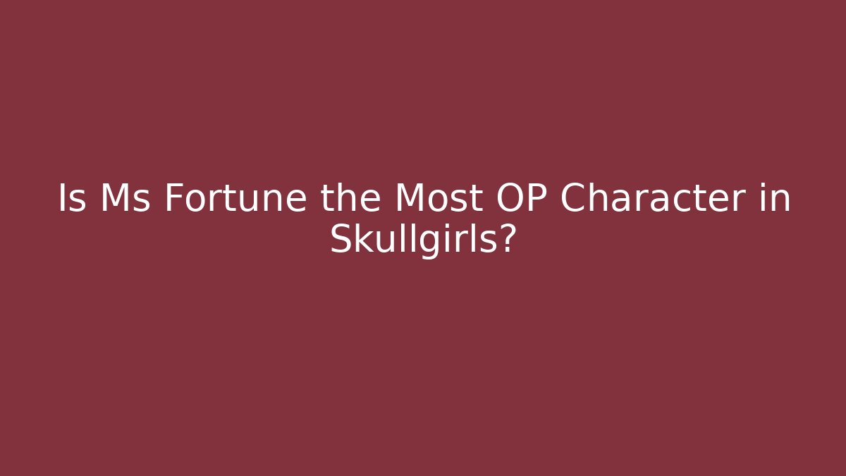 Is Ms Fortune the Most OP Character in Skullgirls?