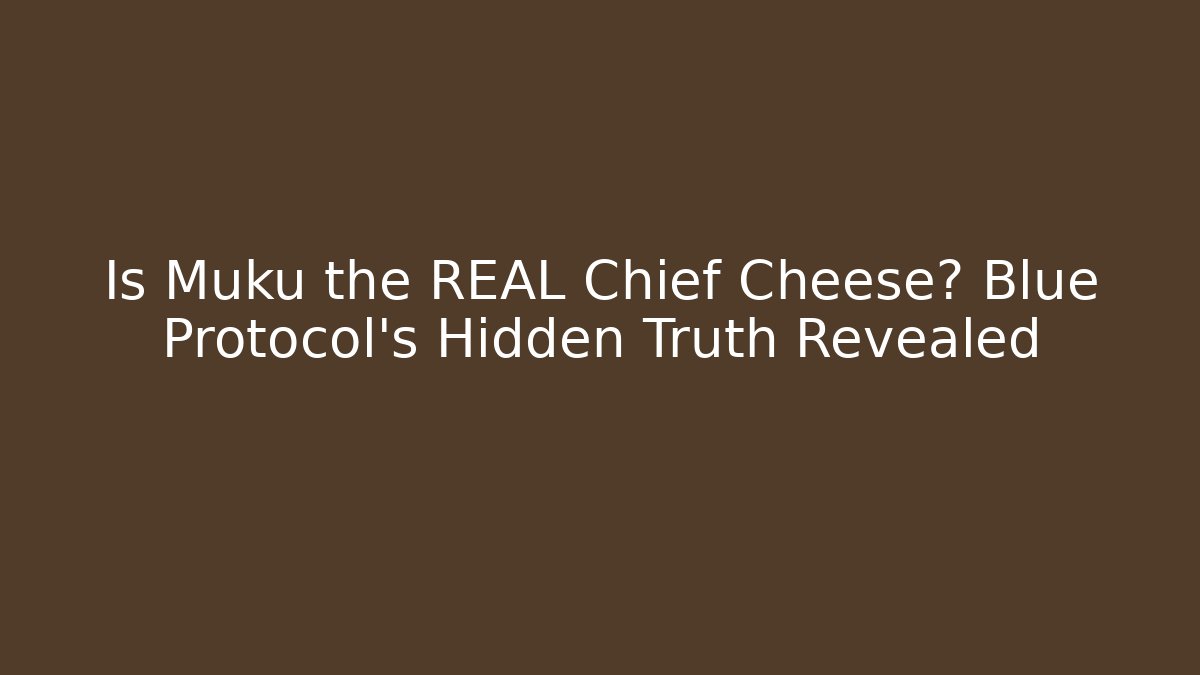 Is Muku the REAL Chief Cheese? Blue Protocol's Hidden Truth Revealed
