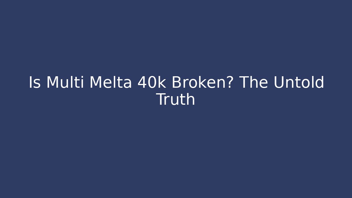 Is Multi Melta 40k Broken? The Untold Truth