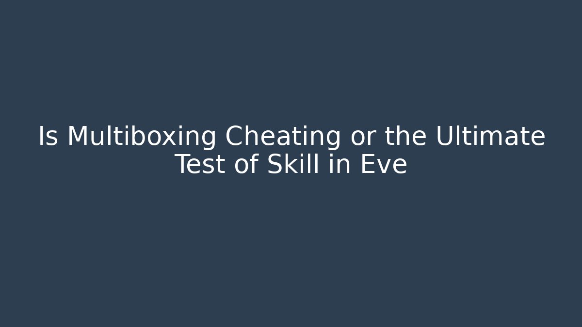 Is Multiboxing Cheating or the Ultimate Test of Skill in Eve
