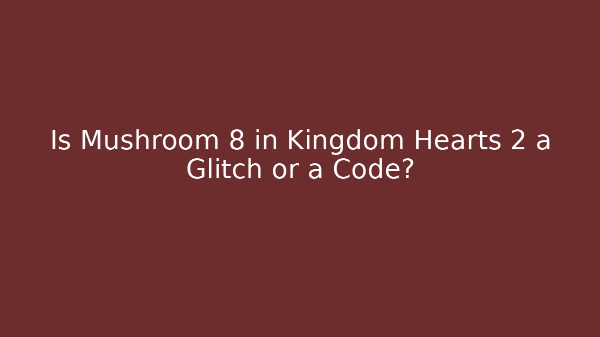 Is Mushroom 8 in Kingdom Hearts 2 a Glitch or a Code?