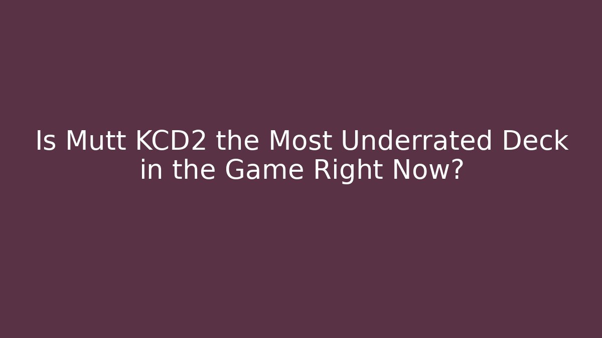 Is Mutt KCD2 the Most Underrated Deck in the Game Right Now?