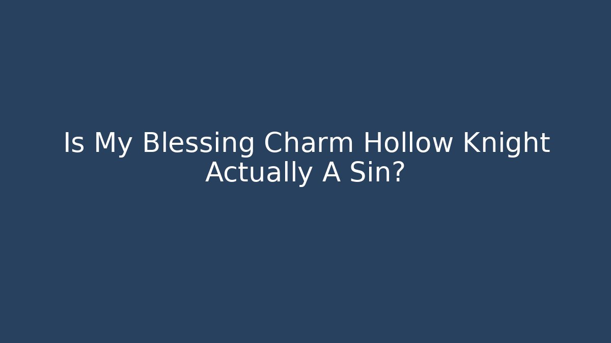 Is My Blessing Charm Hollow Knight Actually A Sin?