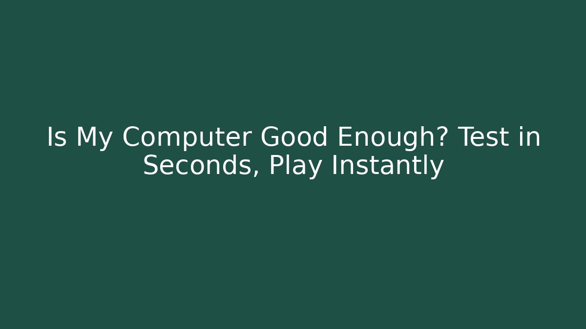 Is My Computer Good Enough? Test in Seconds, Play Instantly