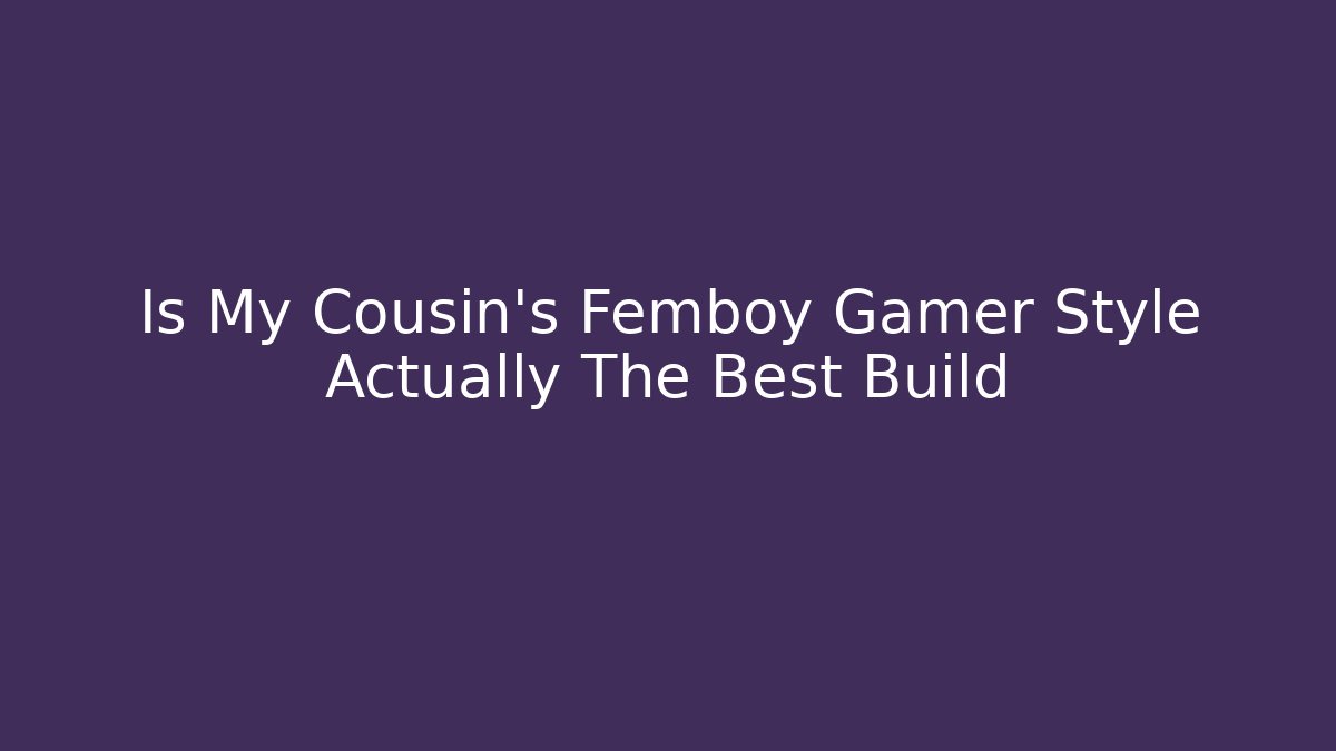 Is My Cousin's Femboy Gamer Style Actually The Best Build