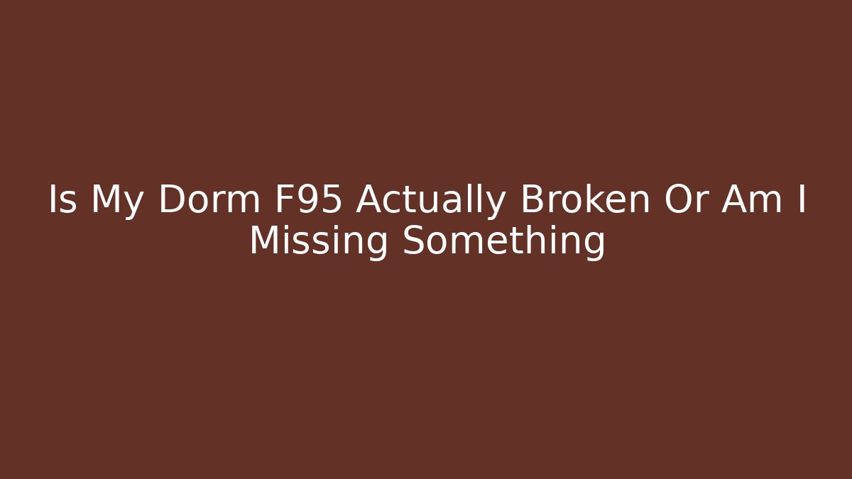Is My Dorm F95 Actually Broken Or Am I Missing Something