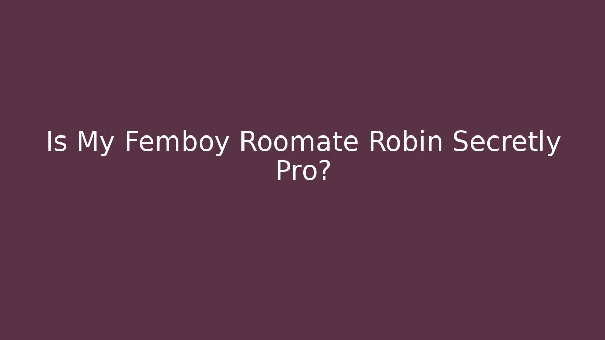Is My Femboy Roomate Robin Secretly Pro?