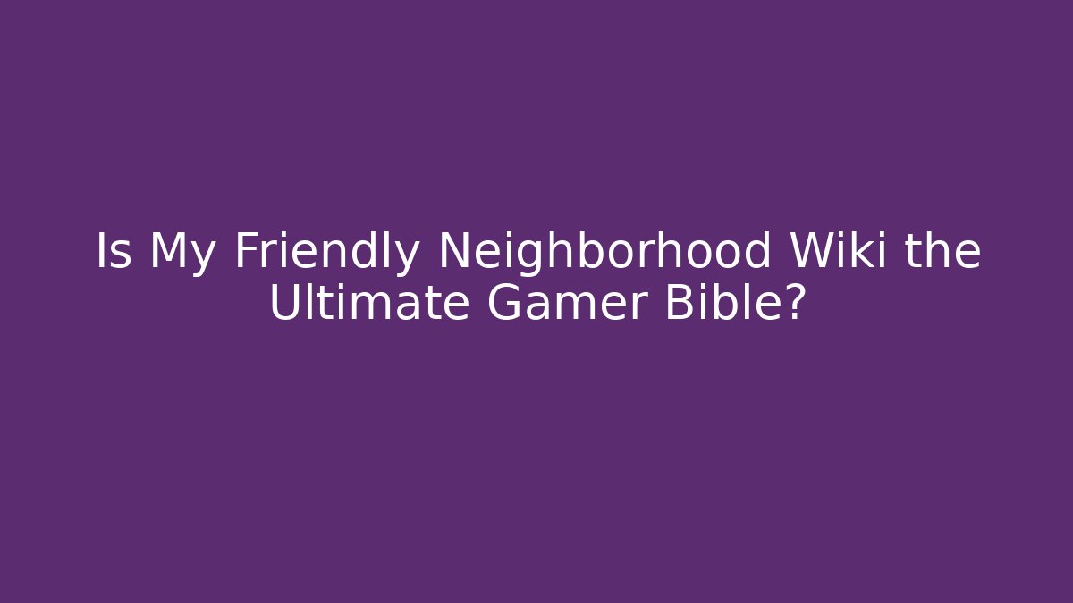 Is My Friendly Neighborhood Wiki the Ultimate Gamer Bible?