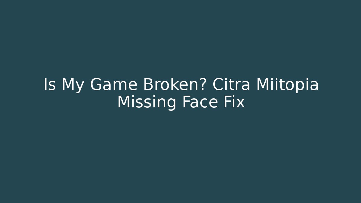 Is My Game Broken? Citra Miitopia Missing Face Fix
