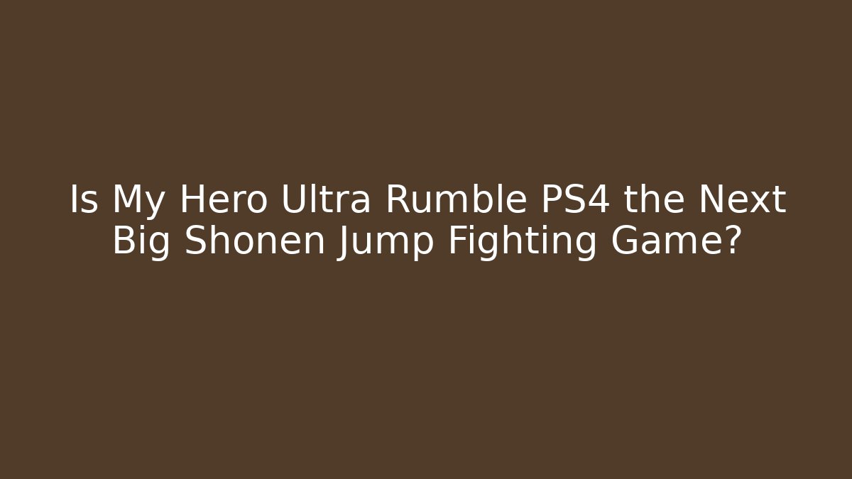 Is My Hero Ultra Rumble PS4 the Next Big Shonen Jump Fighting Game?