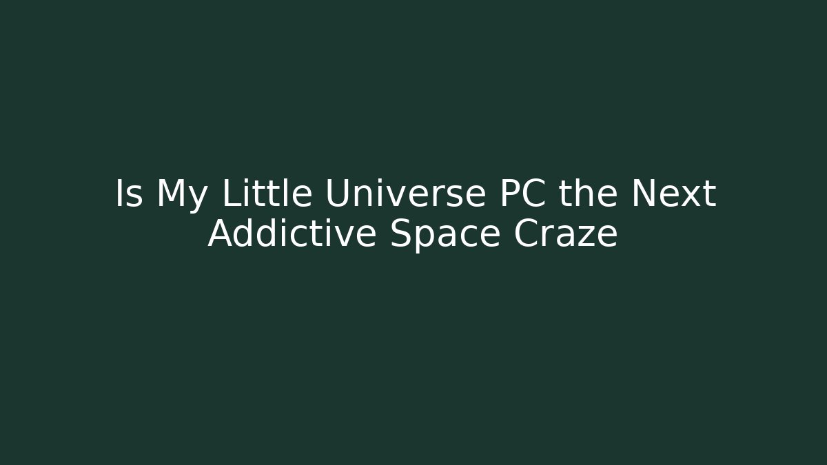 Is My Little Universe PC the Next Addictive Space Craze