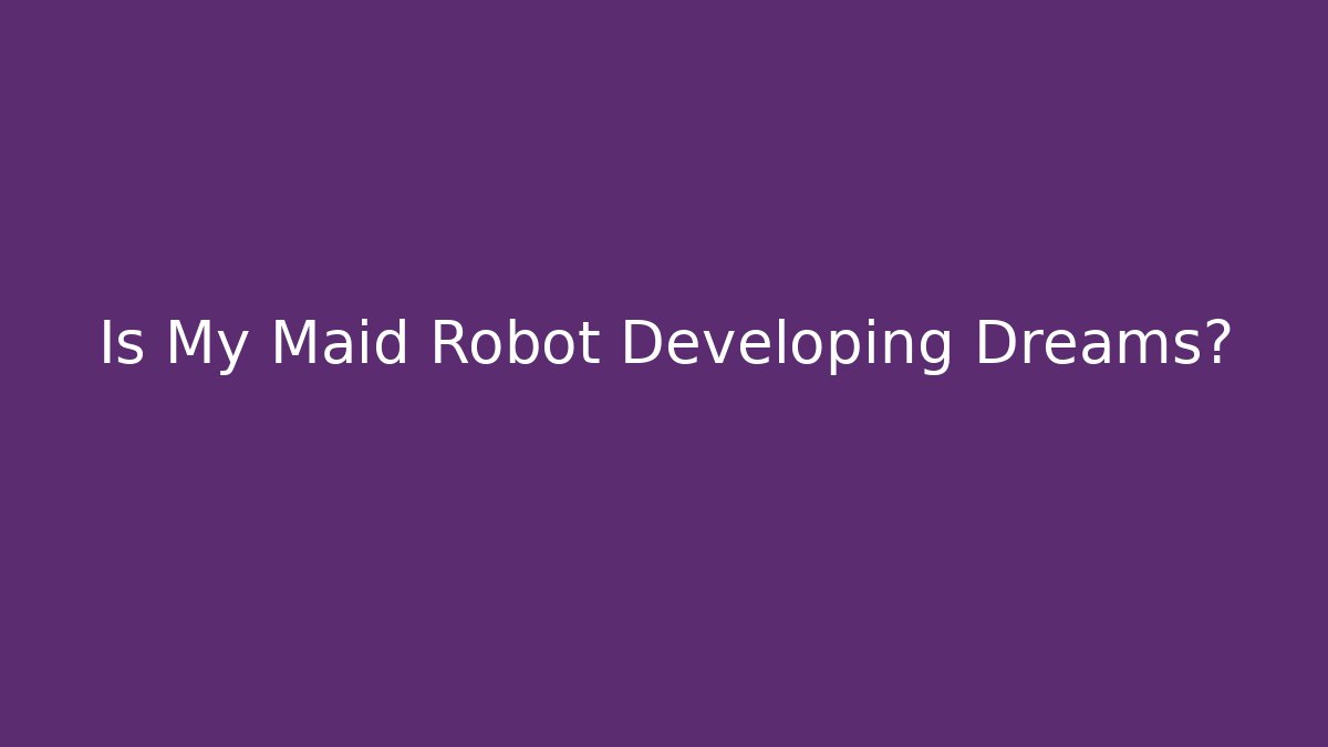 Is My Maid Robot Developing Dreams? - Critter Realm