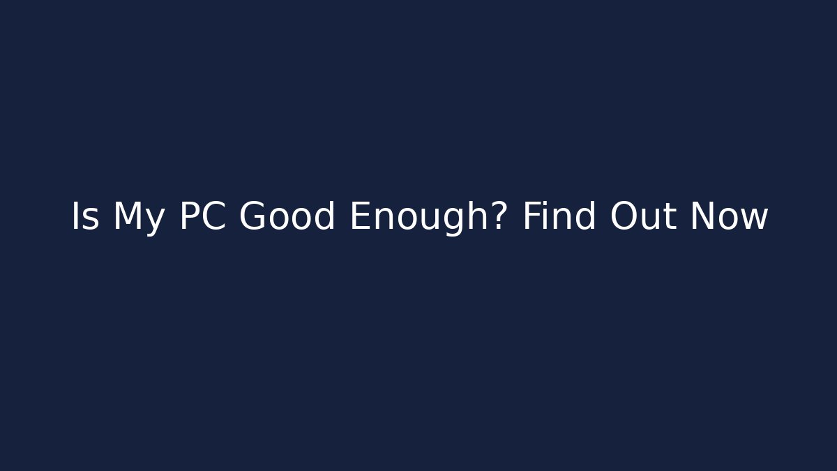 Is My PC Good Enough? Find Out Now