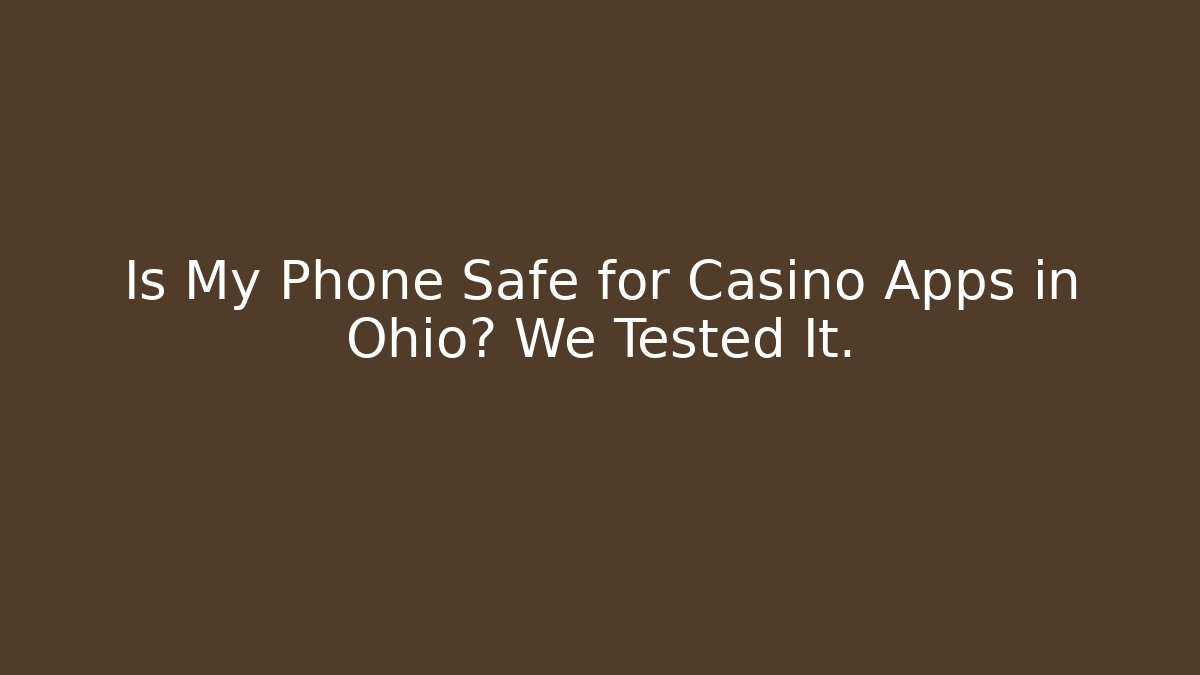Is My Phone Safe for Casino Apps in Ohio? We Tested It.