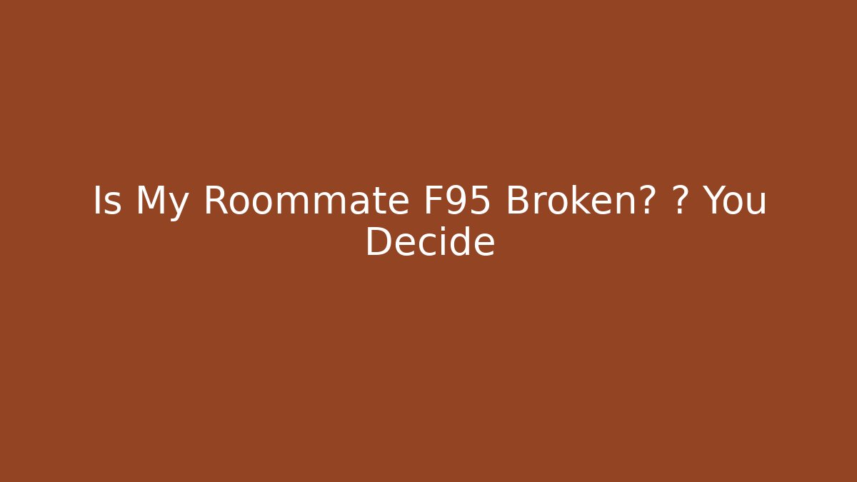 Is My Roommate F95 Broken? 🛠️ You Decide