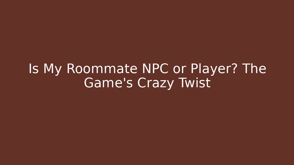 Is My Roommate NPC or Player? The Game’s Crazy Twist