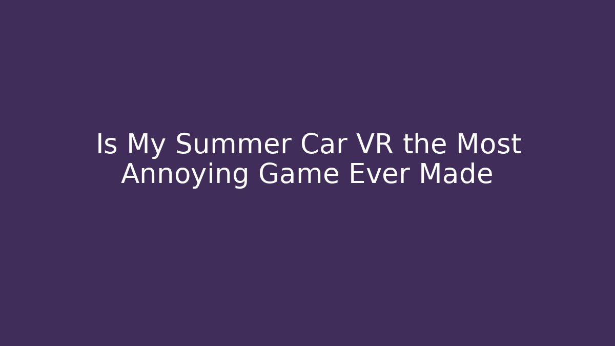 Is My Summer Car VR the Most Annoying Game Ever Made